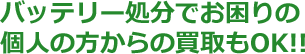 バッテリー処分でお困りの個人の方からの買取もOK!!